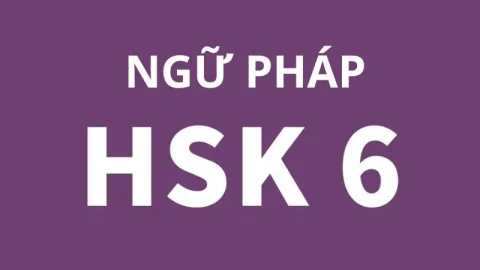 Ngữ pháp tiếng Trung HSK6 nâng cao mà thí sinh phải nắm vững